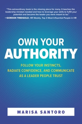 Own Your Authority: Follow Your Instincts, Radiate Confidence, and Communicate as a Leader People Trust by Santoro, Marisa