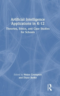 Artificial Intelligence Applications in K-12: Theories, Ethics, and Case Studies for Schools by Crompton, Helen