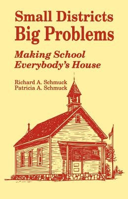 Small Districts, Big Problems: Making School Everybody's House by Schmuck, Richard A.