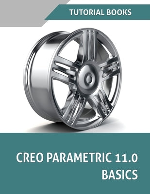 Creo Parametric 11.0 Basics (COLORED): A Step-by-Step Guide to Learning 3D Design and Modeling with Creo Parametric 11.0 by Tutorial Books