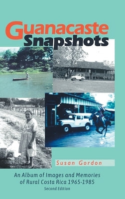 Guanacaste Snapshots: An Album of Images and Memories of Rural Costa Rica 1965-1985 by Gordon, Susan
