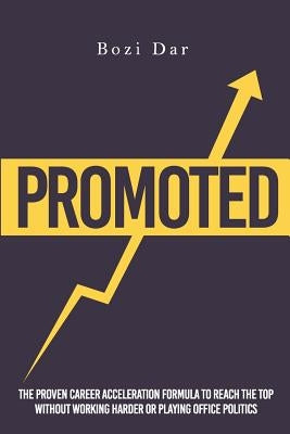 Promoted: The Proven Career Acceleration Formula To Reach The Top Without Working Harder Or Playing Office Politics by Dar, Bozi