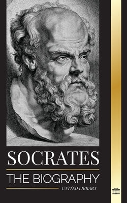 Socrates: The Biography of a Philosopher from Athens and his Life Lessons - Conversations with Dead Philosophers by Library, United