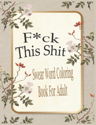 F*ck This Shit-Swear Word Coloring Book For Adult: Motivational and Inspirational Swear Word Coloring Book for Adults: 50 Funny Color Pages for Stress by Grate Press, Nr