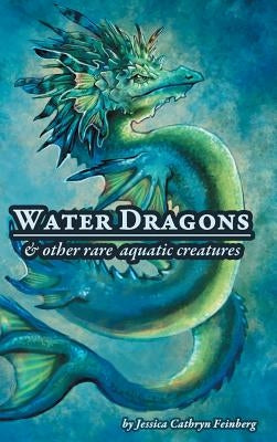 Water Dragons & Other Rare Aquatic Creatures: A Field Guide by Feinberg, Jessica C.