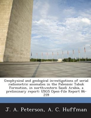 Geophysical and Geological Investigations of Serial Radiometric Anomalies in the Paleozoic Tabuk Formation, in Northwestern Saudi Arabia, a Preliminar by Peterson, J. a.
