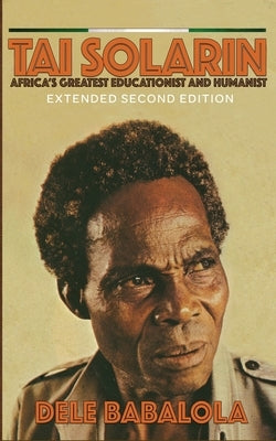 Tai Solarin: Africa's Greatest Educationist and Humanist by Babalola, Dele