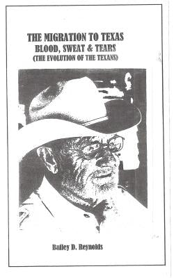 The Migration to Texas: Blood, Sweat and Tears: The Evolution of The Texans by Reynolds, Bailey D.