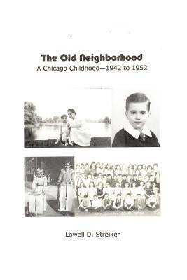 The Old Neighborhood: Memories of a Chicago Childhood--1942 to 1952 by Streiker, Lowell