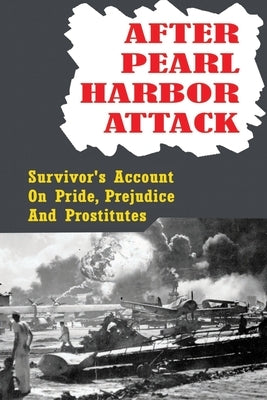 After Pearl Harbor Attack: Survivor's Account On Pride, Prejudice And Prostitutes by Laureno, Giuseppe