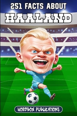 251 Facts About Erling Haaland: Facts, Trivia & Quiz For Die-Hard Haaland Fans by Publications, Wordbox