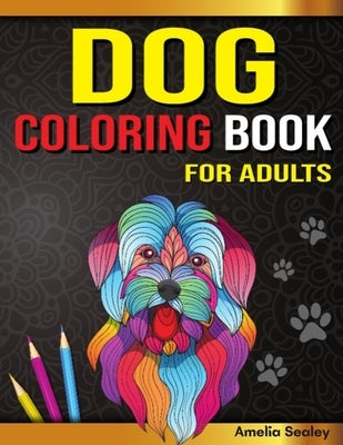 Dog Coloring Book for Adults: Dog Coloring Book, Gorgeous Dog Lover Coloring Pages for Relaxation and Stress Relief by Sealey, Amelia