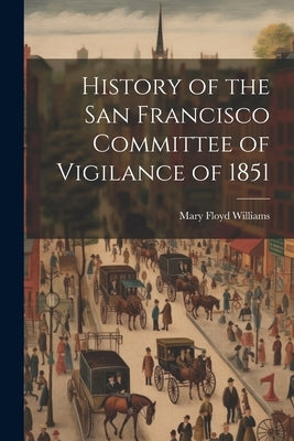 History of the San Francisco Committee of Vigilance of 1851 by Williams, Mary Floyd