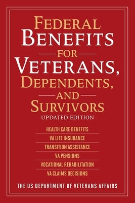 Federal Benefits for Veterans, Dependents, and Survivors: Updated Edition by The Us Department of Veterans Affairs