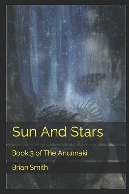 Sun And Stars: Book 3 of The Anunnaki by Smith, Brian