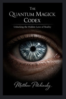 The Quantum Magick Codex: Unlocking the Hidden Laws of Reality by Petchinsky, Matthew