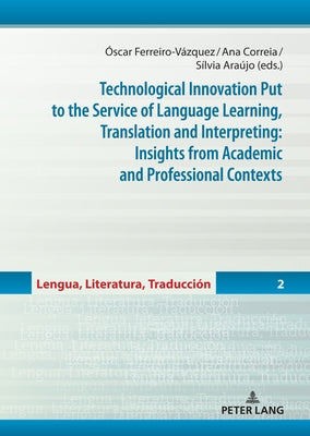 Technological Innovation Put to the Service of Language Learning, Translation and Interpreting: Insights from Academic and Professional Contexts by Ferreiro Vázquez, Óscar