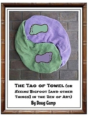 The Tao of Towel: (or Seeing Bigfoot [and Other Things] in the Zen of Art) by Camp, Doug