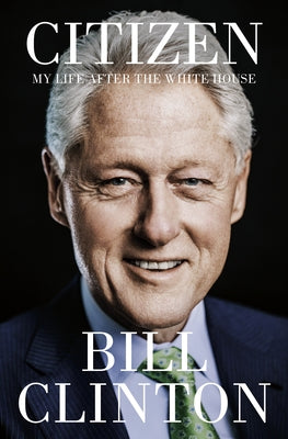 Citizen: My Life After the White House by Clinton, Bill