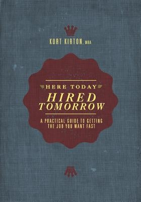 Here Today, Hired Tomorrow: A Practical Guide to Getting the Job You Want Fast by Kirton Mba, Kurt