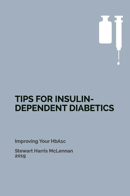 Tips for Insulin-Dependent Diabetics: Improving Your HbA1c by McLennan, Stewart Harris