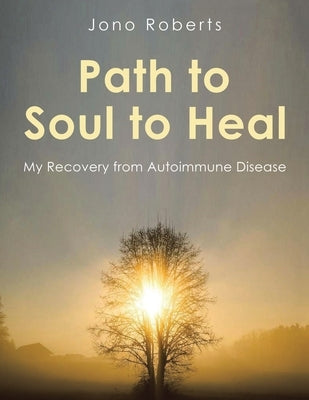 Path to Soul to Heal: My Recovery from Autoimmune Disease by Roberts, Jono