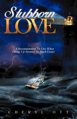 Stubborn Love: A Recommitment to Live When Giving Up Seemed So Much Easier by Ott, Cheryl