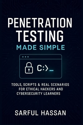 Penetration Testing Made Simple: Tools, Scripts & Real Scenarios for Ethical Hackers and Cybersecurity Learners by Hassan, Sarful