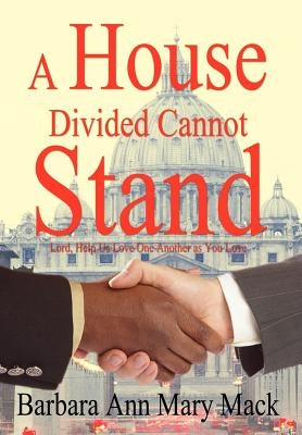 A House Divided Cannot Stand: Lord, Help Us Love One Another as You Love by Mack, Barbara Ann Mary