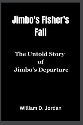 Jimbo's Fisher's Fall: The Untold Story of Jimbo's Departure by Jordan, William D.