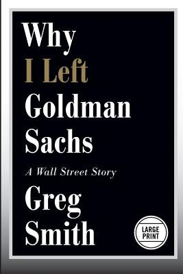 Why I Left Goldman Sachs: A Wall Street Story by Smith, Greg