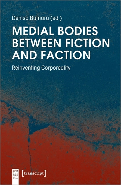 Medial Bodies Between Fiction and Faction: Reinventing Corporeality by Butnaru, Denisa