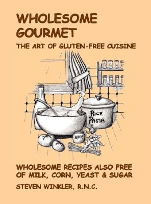 Wholesome Gourmet: The Art of Gluten-Free Cuisine by Winkler, Steven