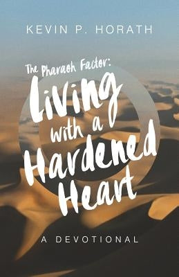 The Pharaoh Factor: Living with a Hardened Heart by Horath, Kevin P.