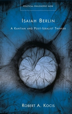 Isaiah Berlin: A Kantian and Post-Idealist Thinker by Kocis, Robert A.