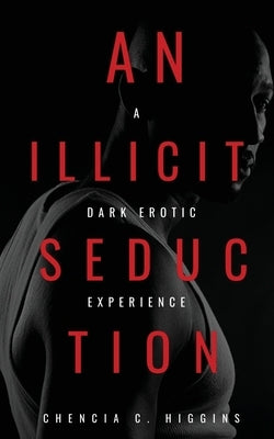An Illicit Seduction: a Dark Erotic Experience by Higgins, Chencia C.