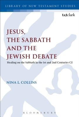 Jesus, the Sabbath and the Jewish Debate: Healing on the Sabbath in the 1st and 2nd Centuries Ce by Collins, Nina L.