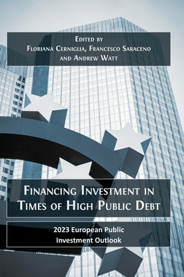 Financing Investment in Times of High Public Debt: 2023 European Public Investment Outlook by Cerniglia, Floriana