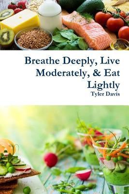Breathe Deeply, Live Moderately, & Eat Lightly by Davis, Tyler