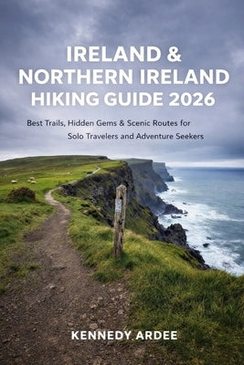 Ireland & Northern Ireland Hiking Guide 2026: Best Trails, Hidden Gems & Scenic Routes for Solo Travelers and Adventure Seekers by Ardee, Kennedy