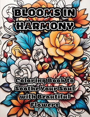 Blooms in Harmony: Coloring Book to Soothe Your Soul with Beautiful Flowers by Colorzen