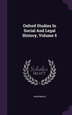 Oxford Studies In Social And Legal History, Volume 5 by Anonymous