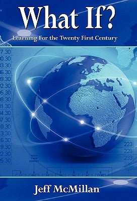 WHAT IF ?; Learning For the Twenty First Century by McMillan, Jeff