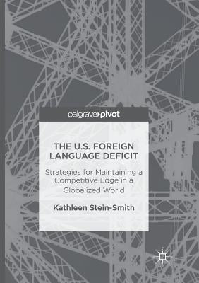 The U.S. Foreign Language Deficit: Strategies for Maintaining a Competitive Edge in a Globalized World by Stein-Smith, Kathleen