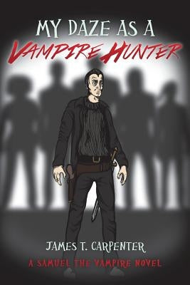 My Daze as a Vampire Hunter: A Samuel the Vampire Novel by Carpenter, James T.