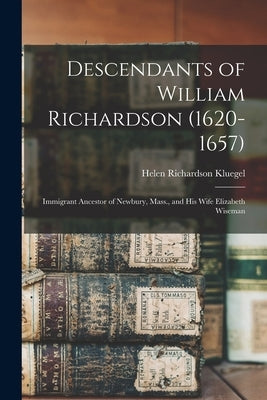 Descendants of William Richardson (1620-1657): Immigrant Ancestor of Newbury, Mass., and His Wife Elizabeth Wiseman by Kluegel, Helen Richardson