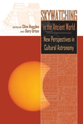 Skywatching in the Ancient World: New Perspectives in Cultural Astronomy by Ruggles, Clive