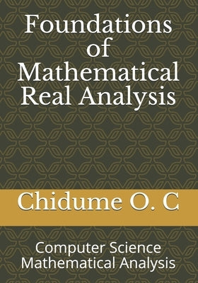 Foundations of Mathematical Real Analysis: Computer Science Mathematical Analysis by C, Chidume O.