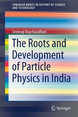 The Roots and Development of Particle Physics in India by Raychaudhuri, Sreerup