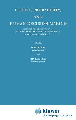 Utility, Probability, and Human Decision Making: Selected Proceedings of an Interdisciplinary Research Conference, Rome, 3-6 September, 1973 by Wendt, D.